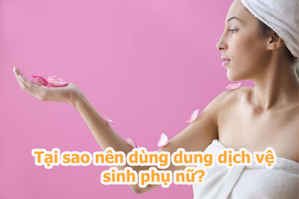 Tại sao nên dùng dung dịch vệ sinh phụ nữ?