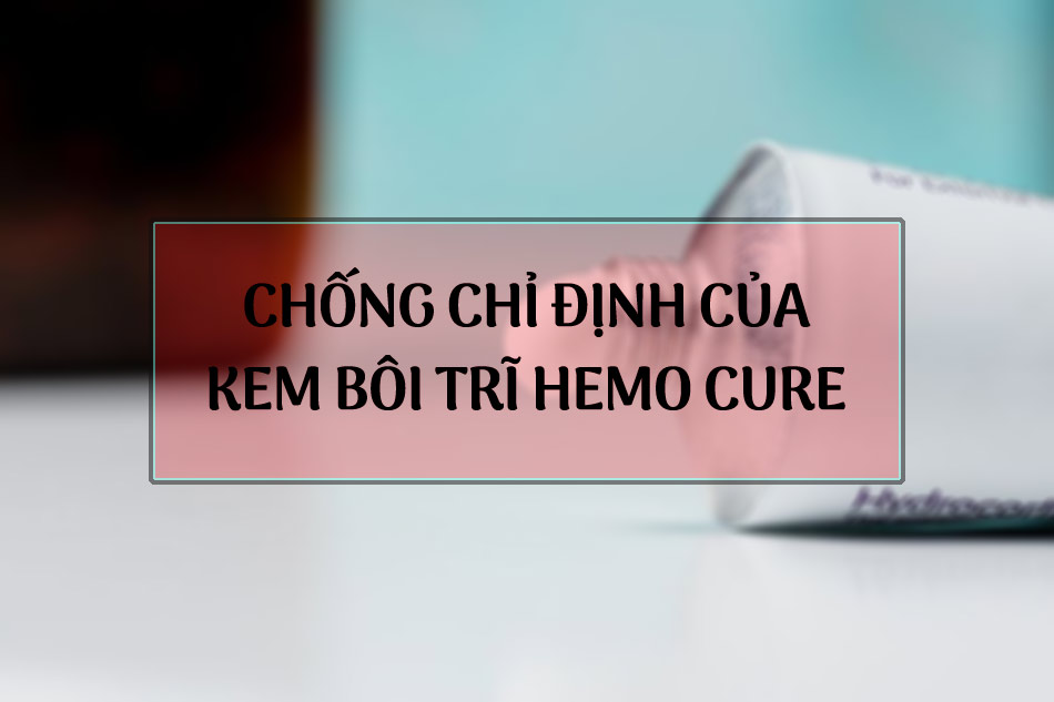 Chống chỉ định của kem bôi trĩ Hemo CureChống chỉ định của kem bôi trĩ Hemo Cure